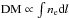 \hbox{${\rm DM}\propto\int n_{\rm e}{\rm d}l$}