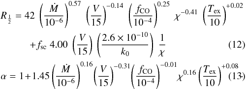 \begin{eqnarray} &&R_{\frac{1}{2}} = 42 \; \left(\frac{\dot{M}}{10^{-6}}\right)^{0.57} \; \left(\frac{V}{15}\right)^{-0.14} \; \left(\frac{f_{\rm CO}}{10^{-4}}\right)^{0.25} \; \chi^{-0.41} \; \left(\frac{T_{\rm ex}}{10}\right)^{+0.02} \notag \\ & & \hspace{1cm}+ f_{\rm sc} \; 4.00 \; \left(\frac{V}{15}\right) \; \left(\frac{2.6 \times 10^{-10}}{k_0}\right) \; \frac{1}{\chi} \label{Eq-Rh} \\ &&\alpha = 1 \!+ \! 1.45 \left(\frac{\dot{M}}{10^{-6}}\right)^{0.16} \! \left(\frac{V}{15}\right)^{-0.31} \! \left(\frac{f_{\rm CO}}{10^{-4}}\right)^{-0.01} \! \chi^{0.16} \left(\frac{T_{\rm ex}}{10}\right)^{+0.08}\cdot \label{Eq-Alf} \end{eqnarray}
