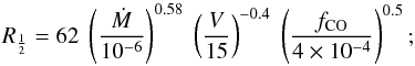 \begin{equation} R_{\frac{1}{2}} = 62 \; \left(\frac{\dot{M}}{10^{-6}}\right)^{0.58} \; \left(\frac{V}{15}\right)^{-0.4} \; \left(\frac{f_{\rm CO}}{4 \times 10^{-4}}\right)^{0.5}; \end{equation}