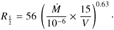 \begin{equation} R_{\frac{1}{2}} = 56 \; \left(\frac{\dot{M}}{10^{-6}} \times \frac{15}{V}\right)^{0.63}\cdot \end{equation}