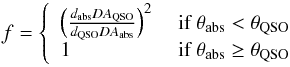 \begin{equation} f= \left\{ \begin{array}{l l} \left(\frac{d_{\rm abs} DA_{\rm QSO}}{d_{\rm QSO} DA_{ \rm abs}}\right)^2 & \text{ if } \theta_{\rm abs} < \theta_{\rm QSO}\\ 1 & \text{ if } \theta_{\rm abs} \geq\theta_{\rm QSO}\\ \end{array} \right. \label{f} \end{equation}