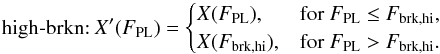 \begin{equation} \label{eq:corrfunsbrk2} \textrm{high-brkn\string:}~ X^\prime(F_\mathrm{PL}) = \begin{cases} X(F_\mathrm{PL}), & {\rm for~} F_\mathrm{PL} \le F_\mathrm{brk,hi}, \\ X(F_\mathrm{brk,hi}), & {\rm for~} F_\mathrm{PL} > F_\mathrm{brk,hi}. \end{cases} \end{equation}