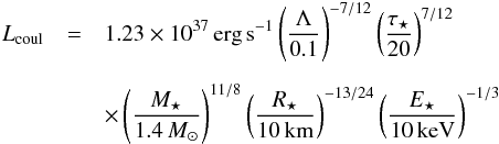 \appendix \setcounter{section}{1} \begin{eqnarray} \label{eq:lcoul} L_\mathrm{coul} &=& 1.23 \times 10^{37}\,\mathrm{erg}\,\mathrm{s}^{-1} \left(\frac{\Lambda}{0.1}\right)^{-7/12} \left(\frac{\tau_\star}{20}\right)^{7/12} \nonumber \\[2mm] && \times \left(\frac{M_\star}{1.4\,\msol}\right)^{11/8} \left(\frac{R_\star}{10\,\mathrm{km}}\right)^{-13/24} \left(\frac{E_\star}{10\,\mathrm{keV}}\right)^{-1/3} \end{eqnarray}
