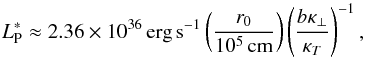 \appendix \setcounter{section}{1} \begin{equation} \label{eq:last} L^\ast_\mathrm{P} \approx 2.36 \times 10^{36}\,\mathrm{erg}\,\mathrm{s}^{-1} \left(\frac{r_0}{10^5\,\mathrm{cm}}\right) \left(\frac{b \kappa_\perp}{\kappa_T}\right)^{-1}, \end{equation}