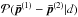 \hbox{$\mathcal{P}(\vec{\bar{p}}^{(1)} - \vec{\bar{p}}^{(2)}|d)$}