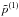 \hbox{$\tilde{p}^{(1)}$}