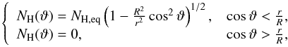 \begin{equation} \label{eq:NH} \left\{\begin{array}{ll} N_\mathrm{H}(\vartheta)=N_\mathrm{H,eq}\left( 1- \frac{R^2}{r^2} \cos^2 \vartheta\right)^{1/2} , &\cos \vartheta<\frac{r}{R},\\ N_\mathrm{H}(\vartheta)=0 , &\cos \vartheta>\frac{r}{R},\end{array}\right. \end{equation}