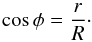 \begin{equation} \cos \phi=\frac{r}{R}\cdot \end{equation}