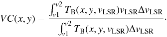 \begin{equation} VC(x,y) = \frac {\int_{v1}^{v2} T_{\rm B}(x,y,v_{\rm LSR}) v_{\rm LSR} \Delta v_{\rm LSR}}{\int_{v1}^{v2} T_{\rm B}(x,y,v_{\rm LSR}) \Delta v_{\rm LSR}}\cdot \label{eq:VC} \end{equation}