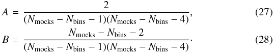 \begin{eqnarray} A \!\!\!\!&=&\!\!\!\! \frac{2}{(N_{\rm mocks} - N_{\rm bins} -1)(N_{\rm mocks} - N_{\rm bins} - 4)}, \\ B \!\!\!\!&=&\!\!\!\! \frac{N_{\rm mocks}-N_{\rm bins}-2}{(N_{\rm mocks} - N_{\rm bins} - 1)(N_{\rm mocks} - N_{\rm bins} - 4)}\cdot \end{eqnarray}