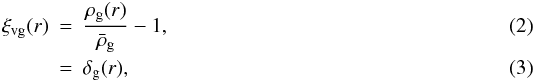 \begin{eqnarray} \xi_{\rm vg}(r)\!\!\! &=& \!\!\!\frac{\rho_{\rm g}(r)}{\bar{\rho}_{\rm g}} - 1, \\ &=&\!\!\! \delta_{\rm g}(r), \end{eqnarray}