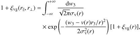 \begin{eqnarray} \begin{split} 1 + \xi_{\rm vg}(r_\parallel, r_\perp) = &\int_{-\infty}^{+\infty} \frac{{\rm d}w_3}{\sqrt{2\pi}\sigma_{\rm v}(r)} \\ & \times\exp \left(-\frac{(w_3 - v(r){r_3/r})^2}{2\sigma_{\rm v}^2(r)} \right) [ 1+\xi_{\rm vg}(r)], \end{split} \label{eqn:xi_aniso} \end{eqnarray}