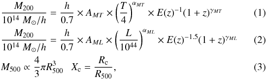 \begin{eqnarray} && \frac{M_{200}}{10^{14}~M_\odot/h} = \frac{h}{0.7}\times A_{MT} \times\left( \frac{T}{4}\right)^{\alpha_{MT}} \times E(z)^{-1}(1+z)^{\gamma_{MT}}~~~~~~~~~~~ \\ && \frac{M_{200}}{10^{14}~M_\odot/h} = \frac{h}{0.7}\times A_{ML} \times \left( \frac{L}{10^{44}}\right) ^{\alpha_{ML}} \times E(z)^{-1.5}(1+z)^{\gamma_{ML}} ~~~~~~~~~~~ \\ && M_{500} \propto \frac{4}{3}\pi R_{500}^{3} ~~~ X_{\rm c} = \frac{R_{\rm c}}{R_{500}},~~~~~~~~~~~ ~~~~~~~~~~~~~~~~~~~~ \end{eqnarray}