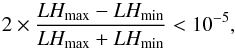 \begin{equation} 2 \times \frac{LH_{\rm max}-LH_{\rm min}}{LH_{\rm max}+LH_{\rm min}} < 10^{-5}, \end{equation}