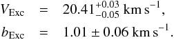 \begin{eqnarray*} V_{\rm Exc}&=&20.41^{+0.03}_{-0.05}~{\rm km\,s}^{-1},\\ b_{\rm Exc}&=&1.01\pm0.06~{\rm km\,s}^{-1}. \end{eqnarray*}