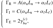 \begin{equation} \left\{ \begin{array}{l} \medskip \Gamma _{\rm R}=A(\alpha _{\rm u}L_{\rm u}\rightarrow \alpha _{\ell }L_{\ell }) \\ \medskip \Gamma _{\rm I}=C(\alpha _{\rm u}L_{\rm u}\rightarrow \alpha _{\ell }L_{\ell }) \\ \medskip \Gamma _{\rm E}=2\gamma _{ba}^{(c)}, \end{array} \ \right. \end{equation}