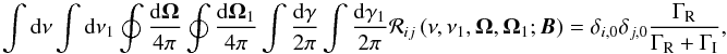 \begin{equation} \dint \mathrm{d}\nu \dint \mathrm{d}\nu _{1}\doint \dfrac{\mathrm{d}\vec{ \Omega}}{4\pi }\doint \dfrac{\mathrm{d}\vec{\Omega}_{1}}{4\pi }\dint \frac{ \mathrm{d}\gamma }{2\pi }\dint \frac{\mathrm{d}\gamma _{1}}{2\pi }\mathcal{R} _{ij}\left( \nu ,\nu _{1},\vec{\Omega},\vec{\Omega}_{1};\vec{B}\right) =\delta _{i,0}\delta _{j,0}\frac{\Gamma _{\rm R}}{\Gamma _{\rm R}+\Gamma _{\rm I}} , \end{equation}