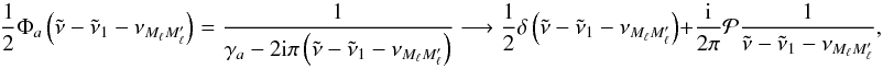 \begin{equation} \frac{1}{2}\Phi _{a}\left( \tilde{\nu}-\tilde{\nu}_{1}-\nu _{M_{\ell }M_{\ell }^{\prime }}\right) =\frac{1}{\gamma _{a}-2\mathrm{i\pi }\left( \tilde{\nu}-\tilde{\nu}_{1}-\nu _{M_{\ell }M_{\ell }^{\prime }}\right) } \longrightarrow \frac{1}{2}\delta \left( \tilde{\nu}-\tilde{\nu}_{1}-\nu _{M_{\ell }M_{\ell }^{\prime }}\right) +\frac{\mathrm{i}}{2\pi }\mathcal{P} \frac{1}{\tilde{\nu}-\tilde{\nu}_{1}-\nu _{M_{\ell }M_{\ell }^{\prime }}} , \end{equation}