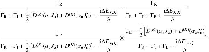 \begin{equation} \begin{array}{l} \medskip \dfrac{\Gamma _{\rm R}}{\Gamma _{\rm R}+\Gamma _{\rm I}+\dfrac{1}{2}\left[ D^{(K)}(\alpha _{\rm u}J_{\rm u})+D^{(K)}(\alpha _{\rm u}J_{\rm u}^{\prime })\right] +\dfrac{ \mathrm{i}\Delta E_{J_{\rm u}J_{\rm u}^{\prime }}}{\hbar }}-\dfrac{\Gamma _{\rm R}}{ \Gamma _{\rm R}+\Gamma _{\rm I}+\Gamma _{\rm E}+\dfrac{\mathrm{i}\Delta E_{J_{\rm u}J_{\rm u}^{\prime }}}{\hbar }}= \\ \medskip \dfrac{\Gamma _{\rm R}}{\Gamma _{\rm R}+\Gamma _{\rm I}+\dfrac{1}{2}\left[ D^{(K)}(\alpha _{\rm u}J_{\rm u})+D^{(K)}(\alpha _{\rm u}J_{\rm u}^{\prime })\right] +\dfrac{ \mathrm{i}\Delta E_{J_{\rm u}J_{\rm u}^{\prime }}}{\hbar }}\times \dfrac{\Gamma _{\rm E}- \dfrac{1}{2}\left[ D^{(K)}(\alpha _{\rm u}J_{\rm u})+D^{(K)}(\alpha _{\rm u}J_{\rm u}^{\prime })\right] }{\Gamma _{\rm R}+\Gamma _{\rm I}+\Gamma _{\rm E}+\dfrac{ \mathrm{i}\Delta E_{J_{\rm u}J_{\rm u}^{\prime }}}{\hbar }}\cdot \end{array} \end{equation}