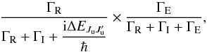 \begin{equation} \dfrac{\Gamma _{\rm R}}{\Gamma _{\rm R}+\Gamma _{\rm I}+\dfrac{\mathrm{i}\Delta E_{J_{\rm u}J_{\rm u}^{\prime }}}{\hbar }}\times \dfrac{\Gamma _{\rm E}}{\Gamma _{\rm R}+\Gamma _{\rm I}+\Gamma _{\rm E}} , \end{equation}