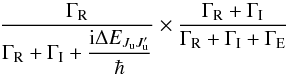 \begin{equation} \dfrac{\Gamma _{\rm R}}{\Gamma _{\rm R}+\Gamma _{\rm I}+\dfrac{\mathrm{i}\Delta E_{J_{\rm u}J_{\rm u}^{\prime }}}{\hbar }}\times \dfrac{\Gamma _{\rm R}+\Gamma _{\rm I}}{ \Gamma _{\rm R}+\Gamma _{\rm I}+\Gamma _{\rm E}} \end{equation}