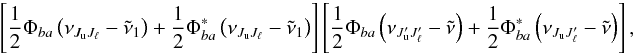 \begin{equation} \left[ \dfrac{1}{2}\Phi _{ba}\left( \nu _{J_{\rm u}J_{\ell }}-\tilde{\nu} _{1}\right) +\dfrac{1}{2}\Phi _{ba}^{\ast }\left( \nu _{J_{\rm u}J_{\ell }}- \tilde{\nu}_{1}\right) \right] \left[ \dfrac{1}{2}\Phi _{ba}\left( \nu _{J_{\rm u}^{\prime }J_{\ell }^{\prime }}-\tilde{\nu}\right) +\dfrac{1}{2}\Phi _{ba}^{\ast }\left( \nu _{J_{\rm u}J_{\ell }^{\prime }}-\tilde{\nu}\right) \right] , \end{equation}
