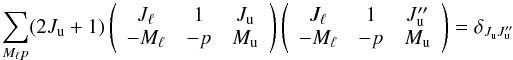 \begin{equation} \sum_{M_{\ell }p}(2J_{\rm u}+1)\left( \begin{array}{ccc} J_{\ell } & 1 & J_{\rm u} \\ -M_{\ell } & -p & M_{\rm u} \end{array} \right) \left( \begin{array}{ccc} J_{\ell } & 1 & J_{\rm u}^{\prime \prime } \\ -M_{\ell } & -p & M_{\rm u} \end{array} \right) =\delta _{J_{\rm u}J_{\rm u}^{\prime \prime }} \end{equation}