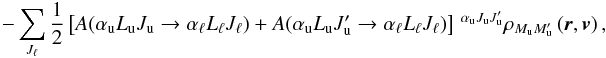 \begin{equation} -\sum_{J_{\ell }}\frac{1}{2}\left[ A(\alpha _{\rm u}L_{\rm u}J_{\rm u}\rightarrow \alpha _{\ell }L_{\ell }J_{\ell })+A(\alpha _{\rm u}L_{\rm u}J_{\rm u}^{\prime }\rightarrow \alpha _{\ell }L_{\ell }J_{\ell })\right] \ ^{\alpha _{\rm u}J_{\rm u}J_{\rm u}^{\prime }}\rho _{M_{\rm u}M_{\rm u}^{\prime }}\left( \vec{r},\vec{v}\right) , \label{eq -- As for Js} \end{equation}