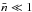 \hbox{$\bar{n}\ll1$}