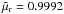 \hbox{$\tilde{\mu} _{\rm r} = 0.9992$}