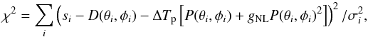 \begin{equation} \chi ^{2}= \sum _{i}\left( s_i - D (\theta _i,\phi _i) -\DeltaT_{\rm p} \left[P (\theta _i,\phi _i) + g_{{\rm NL}} P( \theta _i, \phi _i)^2 \right]\right)^{2}/\sigma_i^{2}, \label{eq:fit} \end{equation}