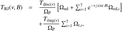 \begin{eqnarray} T_{\rm RJ}(\nu,B) &=& \frac{T_{{\rm disc}(\nu)}}{\Omega _{\rm P}} \left[ \Omega_{{\rm ud}} + \textstyle \sum_{i=1}^{7} {\rm e}^{-\tau_i |\csc B|} \Omega_{{\rm od},i}\right] \nonumber \\ &&+ \frac{T_{{\rm ring}(\nu)}}{\Omega _{\rm P}} \textstyle \sum_{i=1}^{7} \Omega_{{\rm r},i}, \end{eqnarray}