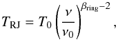 \begin{equation} T_{\rm RJ} = T_0 \left( \frac{\nu}{\nu_0} \right)^{\beta_{\rm ring}-2}, \end{equation}