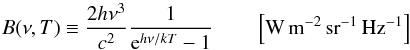 \begin{equation} B(\nu,T) \equiv \frac{2h\nu ^3}{c^2}\frac{1}{{\rm e}^{h\nu /kT}-1} \qquad\left[ {\rm W\, m^{-2}\,sr^{-1}\,Hz^{-1}} \right] \label{eq:Bnu} \end{equation}