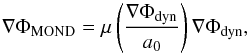 \begin{equation} \nabla \Phi_{\rm MOND} = \mu\left( \frac{\nabla \Phi_{\rm dyn}}{a_{0}} \right)\nabla \Phi_{\rm dyn}, \label{MOND1} \end{equation}