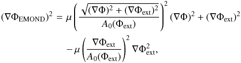 \begin{eqnarray} (\nabla \Phi_{\rm EMOND})^{2} \!\!\!\!&=&\!\!\!\! \mu \left( \frac{\sqrt{(\nabla \Phi)^{2} + (\nabla \Phi_{\rm ext})^{2}}}{A_{0}(\Phi_{\rm ext})} \right)^{2} (\nabla \Phi)^{2} + (\nabla \Phi_{\rm ext})^{2} \nonumber\\ &&\!\!\!\!- \, \mu \left( \frac{\nabla \Phi_{\rm ext}}{A_{0}(\Phi_{\rm ext})} \right)^{2} \nabla \Phi_{\rm ext}^{2}, \label{EMONDPoissExt2} \end{eqnarray}