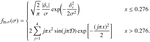 \begin{equation} \label{eq:vsf02} f_{\ln\sigma} (\sigma) = \begin{cases} \vspace{10pt} \displaystyle \sqrt{\frac{2}{\pi}}\,\frac{|\delta_v|}{\sigma}\exp\biggl(-\frac{\delta_v^2}{2\sigma^2}\biggr) & \quad x \le 0.276 \\ \displaystyle 2\sum_{j=1}^4 j \pi x^2 \sin(j \pi \mathcal{D}) \exp\left[-\frac{(j \pi x)^2}{2}\right] & \quad x > 0.276. \end{cases} \end{equation}