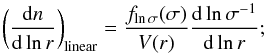 \begin{equation} \label{eq:vsf03linear} \biggl(\frac{\text{d}n}{\text{d} \ln r} \biggr)_{\text{linear}} = \frac{f_{\ln\sigma} (\sigma)}{V(r)} \frac{\text{d}\ln\sigma^{-1}}{\text{d}\ln r}; \end{equation}