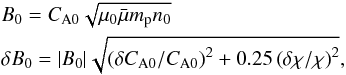 \begin{eqnarray} \label{looperrors} &&B_\textrm{0} = C_\textrm{A0} \sqrt{\mu_\textrm{0} \bar{\mu} m_\textrm{p} n_\textrm{0}} \nonumber \\ &&\delta B_\textrm{0} = | B_\textrm{0} | \sqrt{ \left( \delta C_\textrm{A0}/C_\textrm{A0} \right)^2 + 0.25 \left( \delta \chi/\chi \right)^2}, \end{eqnarray}