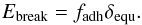 \begin{equation} \label{e_Ebreak} \Ebreak = f_{\rm adh} \delta_{\rm equ} . \end{equation}