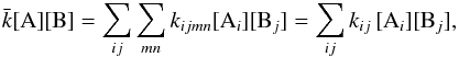 \begin{eqnarray*} {\bar k} [{\rm A}][{\rm B}] = \sum_{ij} \sum_{mn} k_{ijmn} [{\rm A}_i][{\rm B}_j] = \sum_{ij} k_{ij} \, [{\rm A}_i][{\rm B}_j], \end{eqnarray*}