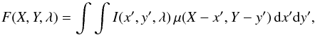 \begin{equation} F(X,Y,\lambda) = \int \int I(x',y',\lambda) \, \mu(X-x',Y-y') \, \text{d}x' \text{d}y' \label{eq:convolution} , \end{equation}