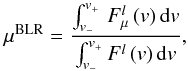 \begin{equation} \mu^{\rm BLR} = \frac{\int_{v_{-}}^{v_{+}} \, F^l_{\mu} \, (v) \, {\rm d}v}{ \int_{v_{-}}^{v_{+}} F^l \, (v) \, {\rm d}v} , \label{eq:cmp-mublr} \end{equation}