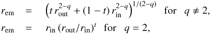 \begin{eqnarray} r_{\text{em}} &= & \hspace{1mm} \left( t \, r_{\text{out}}^{2-q} + (1-t) \, r_{\text{in}}^{2-q} \right)^{1/(2-q)} ~~ \text{for} ~~~q \neq 2 , \nonumber \\ r_{\text{em}} &= & \hspace{1mm} r_{\text{in}} \left( r_{\text{out}} / r_{\text{in}} \right)^t ~~ \text{for} ~~~ q = 2 , \label{eq:sampling_r_cylinder} \end{eqnarray}