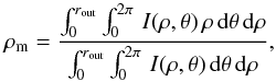 \begin{equation} \rho_{\rm m} = \frac{\int_0^{r_{\text{out}}} \int_0^{2 \pi} \, I(\rho,\theta) \, \rho \,\text{d} \theta \, \text{d} \rho}{\int_0^{r_{\text{out}}} \int_0^{2\pi} \, I(\rho,\theta) \,\text{d} \theta \, \text{d} \rho} , \label{eq:mean_em_radius} \end{equation}