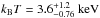 \hbox{$k_{\rm B}T=3.6^{+1.2}_{-0.76}~\textnormal{keV}$}