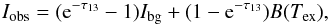 \begin{equation} I_{\rm obs}=({\rm e}^{-\tau_{13}}-1)I_{\rm bg}+(1-{\rm e}^{-\tau_{13}})B(T_{\rm ex}), \label{temp} \end{equation}