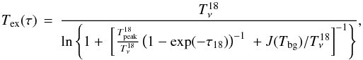 \appendix \setcounter{section}{1} \begin{equation} T_\mathrm{ex}(\tau)\,=\,\frac {T^{18}_\nu}{\ln\left\{1+~\left[ \frac{T^{18}_\mathrm{peak}}{T^{18}_\nu}\left(1-\exp(-\taua)\right)^{-1}~+J(T_\mathrm{bg})/T^{18}_\nu \right]^{-1}\right\}} \label{eq:tex} , \end{equation}