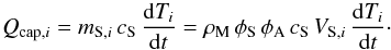 \begin{equation} Q_{\text{cap},i}= m_{\text{S},i}\,c_{\text{S}}\,\frac{{\rm d}T_i}{{\rm d}t} = \rho_{\text{M}}\, \phi_{\text{S}}\,\phi_{\text{A}}\,c_{\text{S}}\,V_{\text{S},i}\,\frac{{\rm d}T_i}{{\rm d}t} \cdot \end{equation}