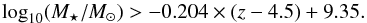 \begin{equation} \log_{10}({M_\star/M_\odot}) > -0.204\times(z-4.5)+9.35. \end{equation}